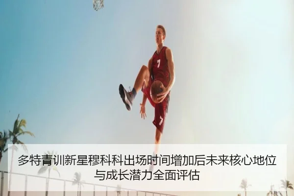 多特青训新星穆科科出场时间增加后未来核心地位与成长潜力全面评估