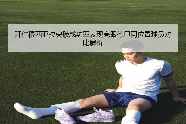 拜仁穆西亚拉突破成功率表现亮眼德甲同位置球员对比解析
