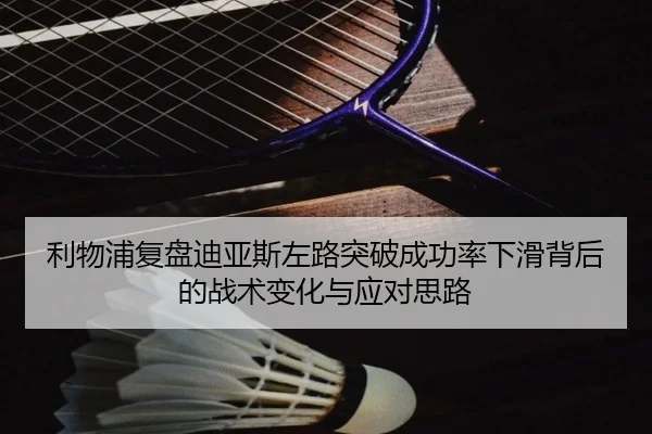 利物浦复盘迪亚斯左路突破成功率下滑背后的战术变化与应对思路