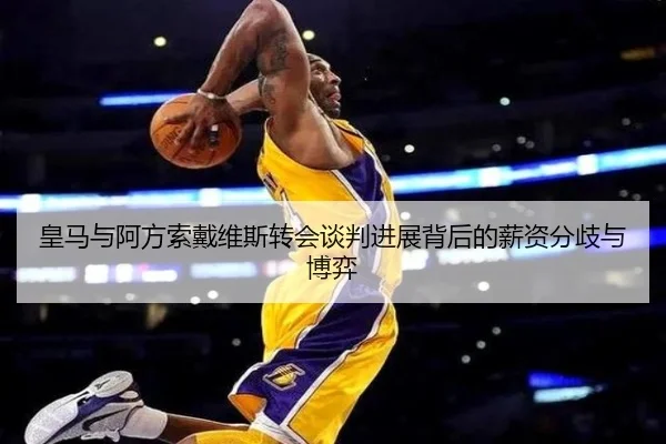 皇马与阿方索戴维斯转会谈判进展背后的薪资分歧与博弈